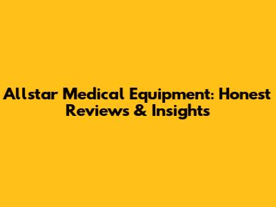 Allstar Medical Equipment: Honest Reviews & Insights