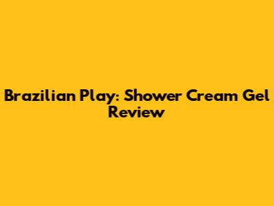Brazilian Play: Shower Cream Gel Review