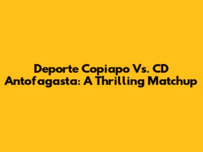 Deporte Copiapo Vs. CD Antofagasta: A Thrilling Matchup