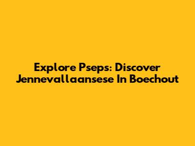 Explore Pseps: Discover Jennevallaansese In Boechout