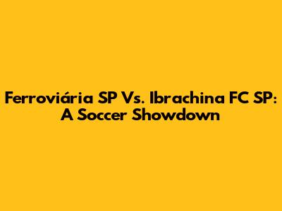 Ferroviária SP Vs. Ibrachina FC SP: A Soccer Showdown