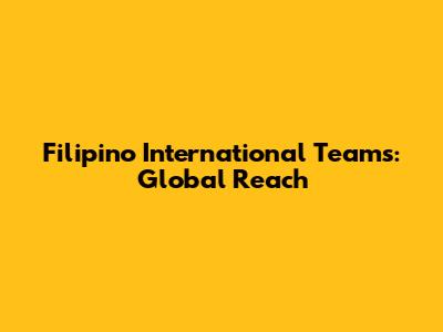 Filipino International Teams: Global Reach