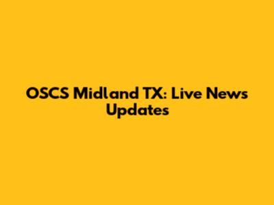 OSCS Midland TX: Live News Updates