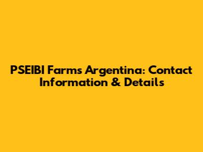PSEIBI Farms Argentina: Contact Information & Details