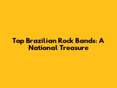 Top Brazilian Rock Bands: A National Treasure